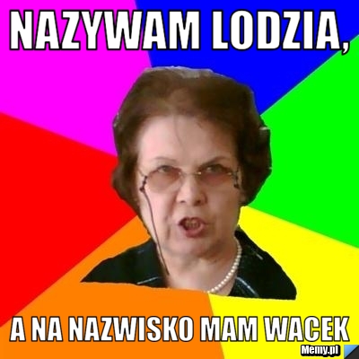Nazywam Lodzia, a na nazwisko mam Wacek