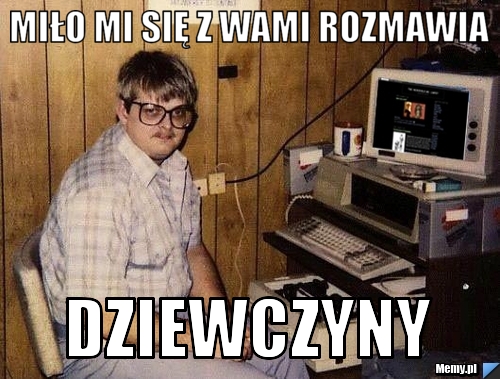 Miło mi się z wami rozmawia dziewczyny 