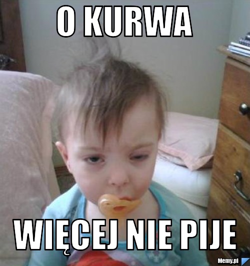 O Kurwa Wi Cej Nie Pije Memy Pl