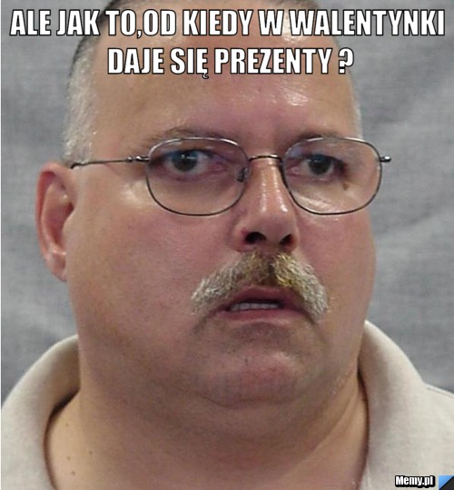 Ale jak to,od kiedy w walentynki daje się prezenty ? 