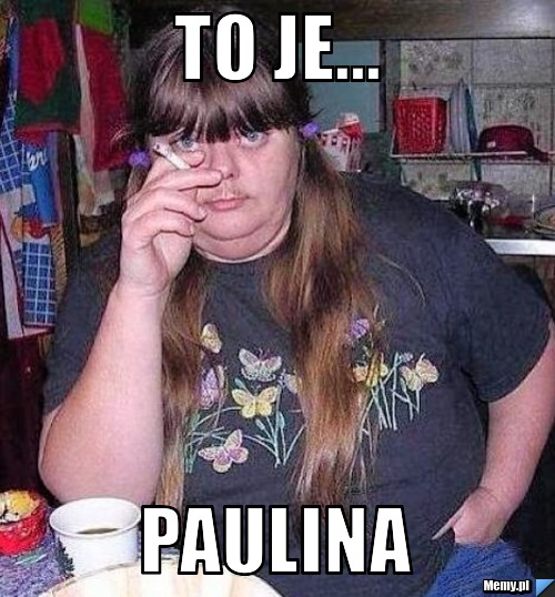 To je... Paulina    