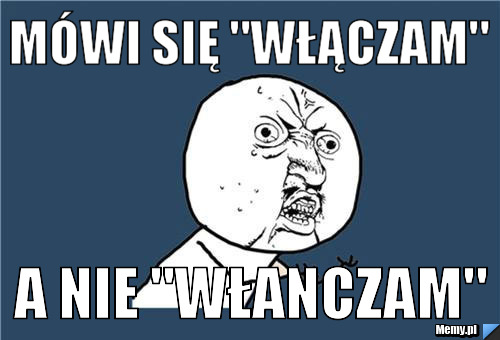 Mówi się "WŁĄCZAM" A nie "WŁANCZAM"