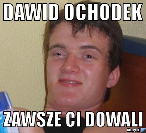 DAWID OCHODEK  ZAWSZE CI DOWALI 