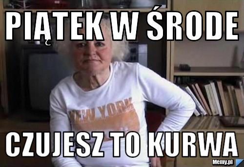 Piątek w Środe Czujesz to kurwa