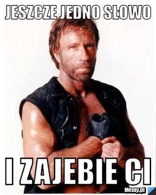 Jeszcze jedno słowo i zajebie ci
