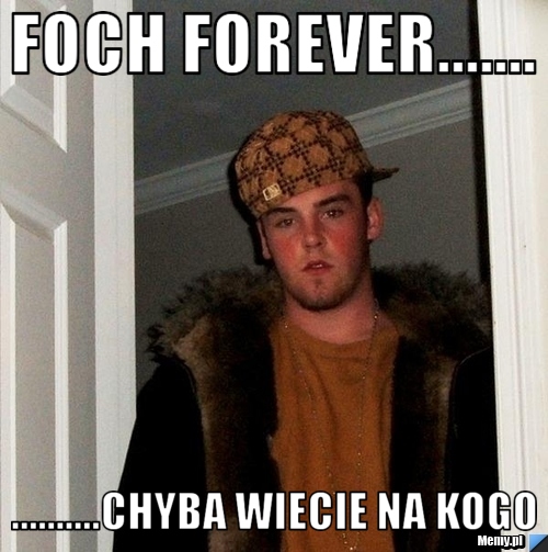 FOCH FOREVER....... ..........CHYBA WIECIE NA KOGO