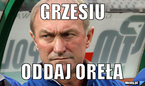 Grzesiu  oddaj oreła