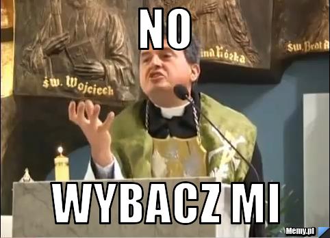 NO WYBACZ MI
