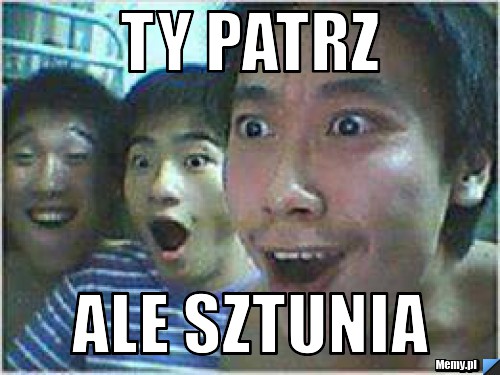 Ty patrz ale sztunia