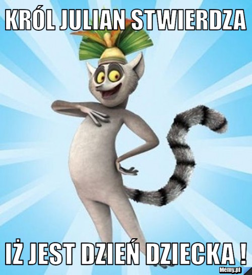 Król Julian stwierdza iż jest dzień dziecka !