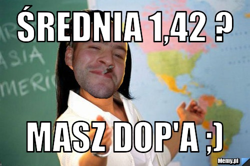 Średnia 1,42 ? Masz dop'a ;)