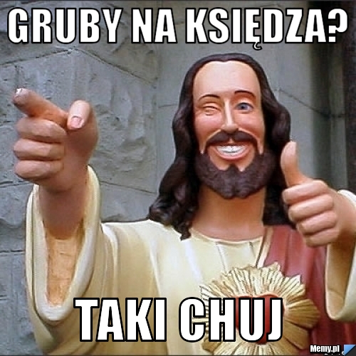 Gruby na księdza? Taki chuj 