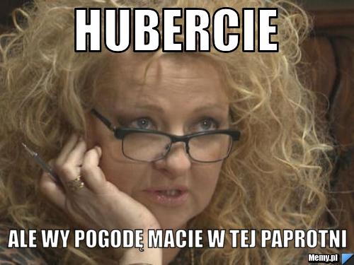  Hubercie  ale Wy pogodę macie w tej Paprotni