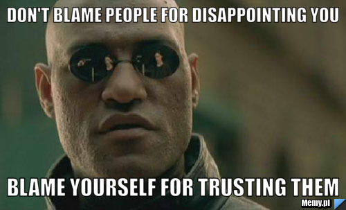 Don't blame people for disappointing you blame yourself for trusting them