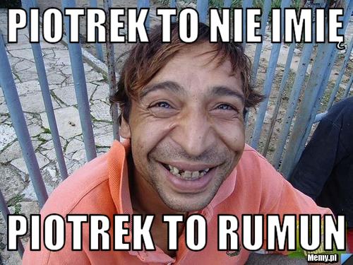 Piotrek to nie imię piotrek to rumun