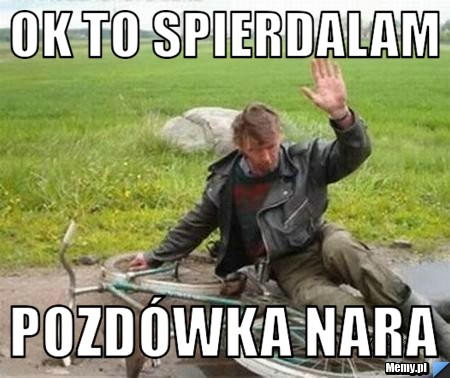 Ok to spierdalam Pozdówka nara