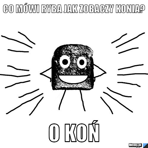 Co mówi ryba jak zobaczy konia? O koń