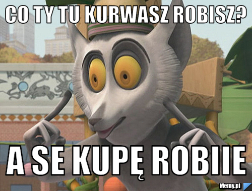 Co ty tu kurwasz robisz? A se kupę robiie