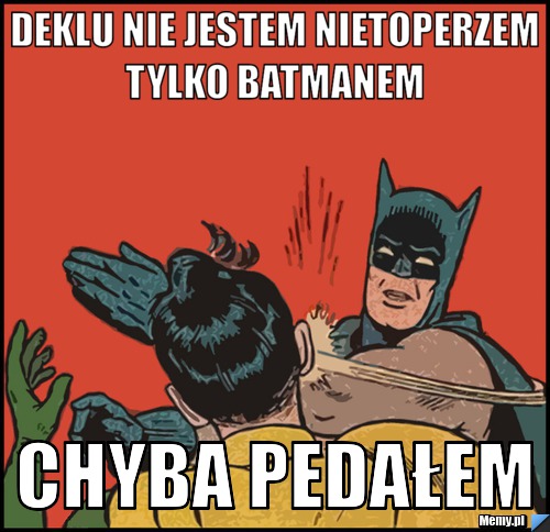 Deklu nie jestem nietoperzem tylko Batmanem  Chyba pedałem 