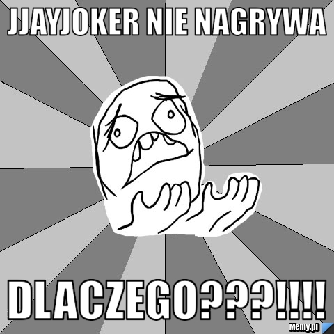 JJAYJOKER NIE NAGRYWA DLACZEGO???!!!!