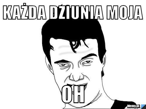 Każda dziunia moja Oh