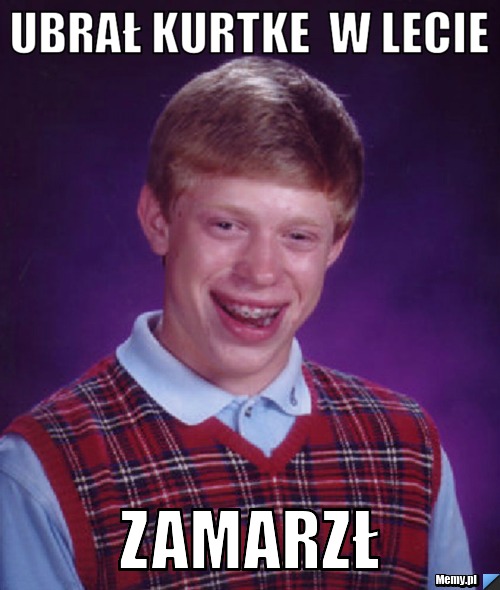 Ubrał kurtke  w lecie zamarzł 