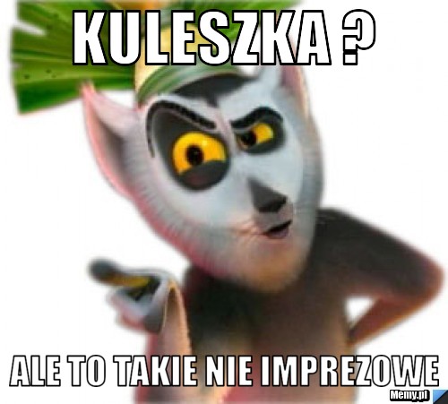 Kuleszka ?  ale to takie nie imprezowe