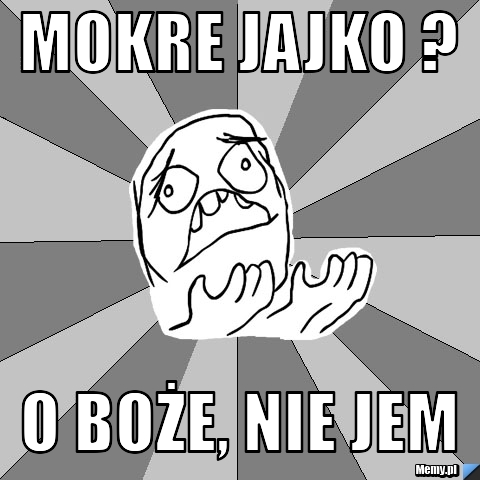 Mokre jajko ? O boże, nie jem 