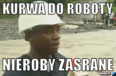 Kurwa do roboty nieroby zasrane
