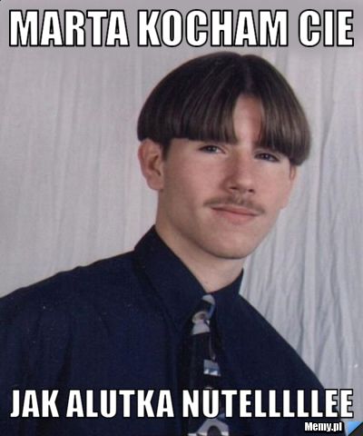 Marta Kocham Cie  jak Alutka nutelllllee      