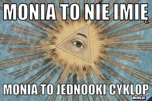 Monia to nie imię  Monia to jednooki Cyklop