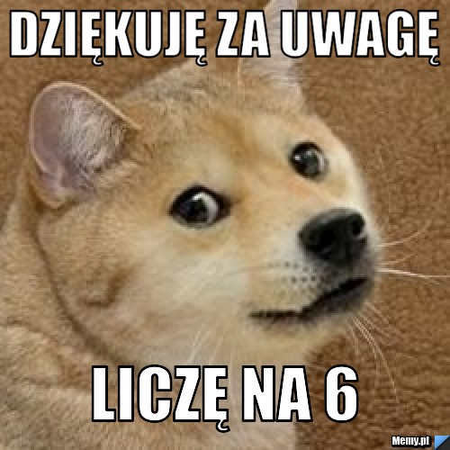 Dziękuję za uwagę liczę na 6