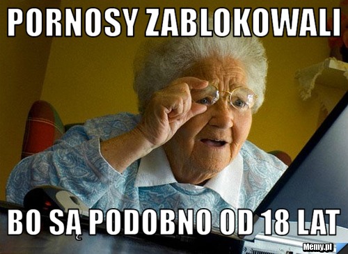 Pornosy zablokowali bo są podobno od 18 lat