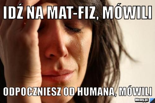 Idź na mat-fiz, mówili odpoczniesz od humana, mówili