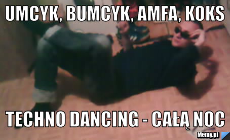 Umcyk, bumcyk, amfa, koks techno dancing - całą noc