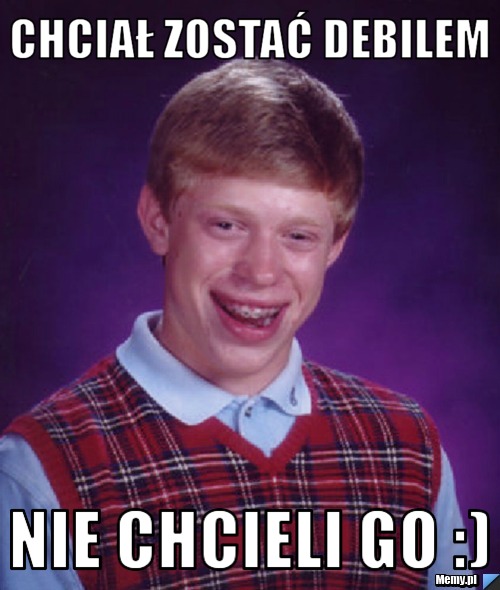Chciał zostać debilem  Nie chcieli go :)