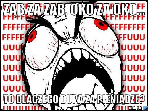 Ząb za ząb, oko za oko...  to dlaczego dupa za pieniądze? 