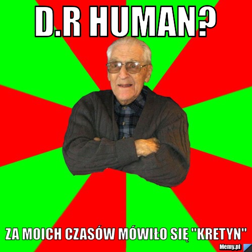 D.r Human? Za moich czasów mówiło się "Kretyn"