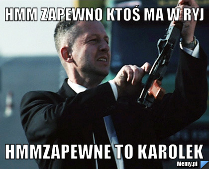 Hmm zapewno ktoś ma w ryj hmmzapewne to karolek