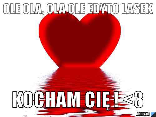 Ole ola, ola ole Edyto Lasek Kocham Cię ! <3