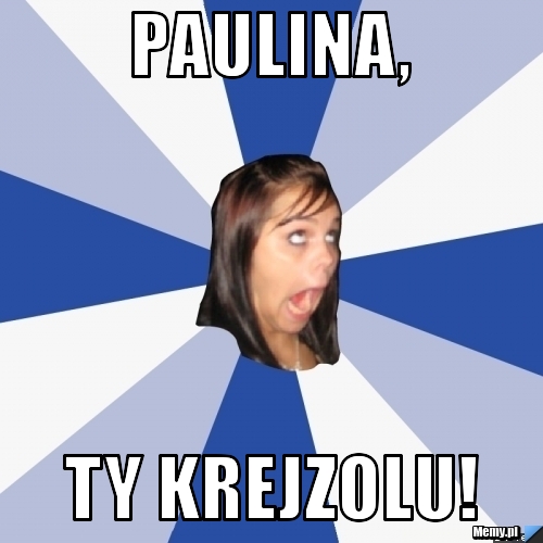 Paulina, ty krejzolu!