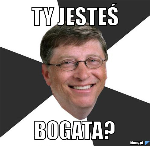TY JESTEŚ BOGATA?
