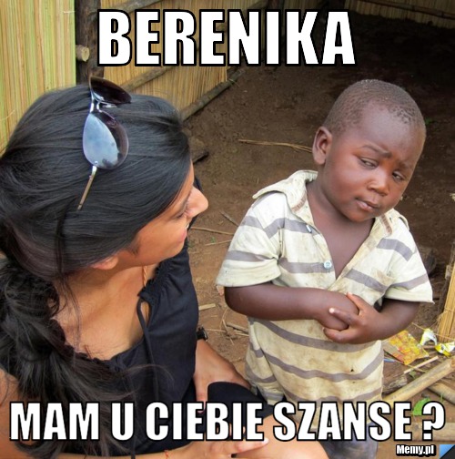 Berenika mam u ciebie szanse ?
