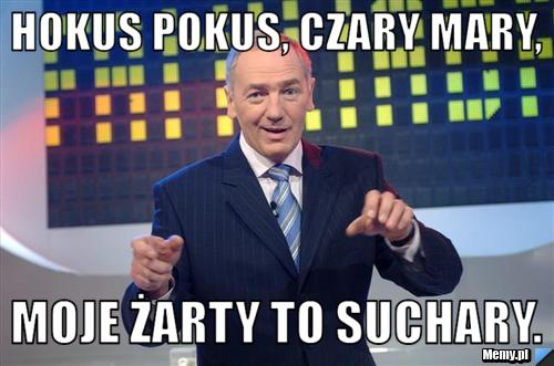 Hokus pokus, czary mary, Moje żarty to suchary.