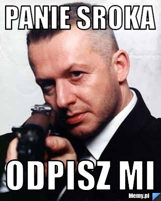 Panie Sroka  odpisz mi 