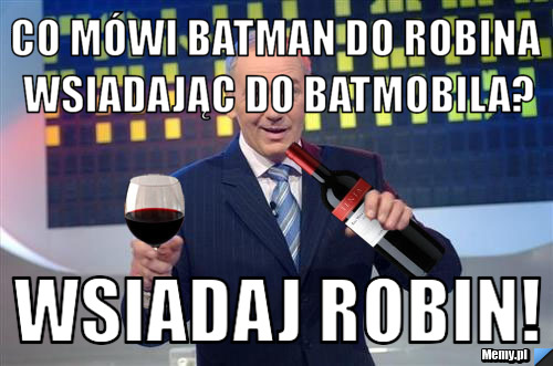 Co mówi batman do Robina wsiadając do Batmobila? wsiadaj Robin!