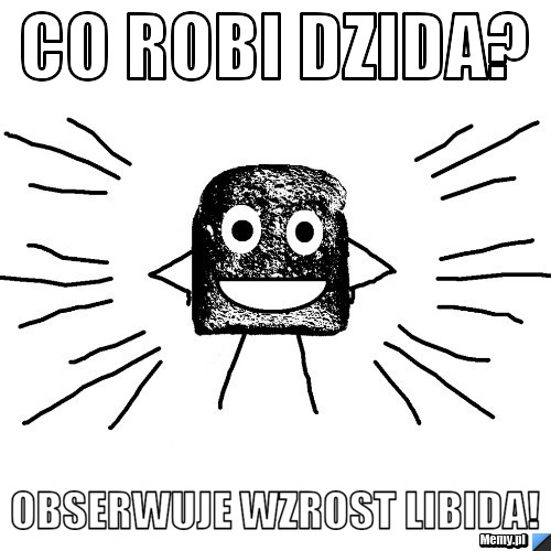 Co robi Dzida? Obserwuje wzrost libida!