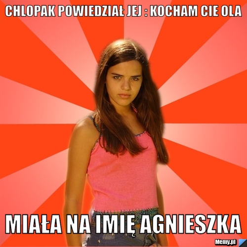Chlopak powiedział jej : Kocham cie Ola Miała na imię Agnieszka