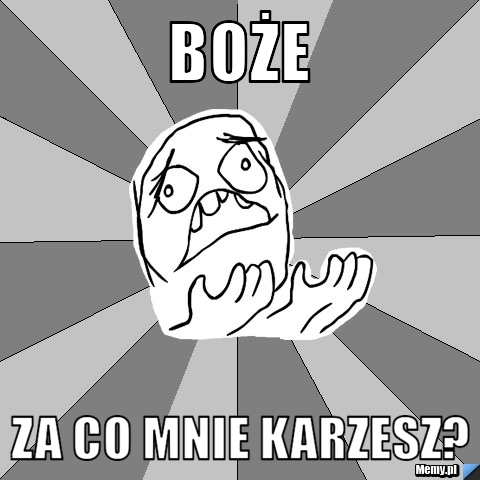 Boże za co mnie karzesz?