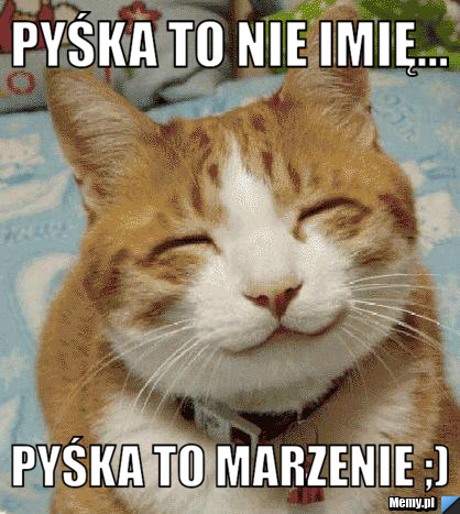 Pyśka to nie imię... Pyśka to marzenie ;) 